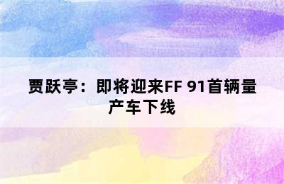 贾跃亭：即将迎来FF 91首辆量产车下线